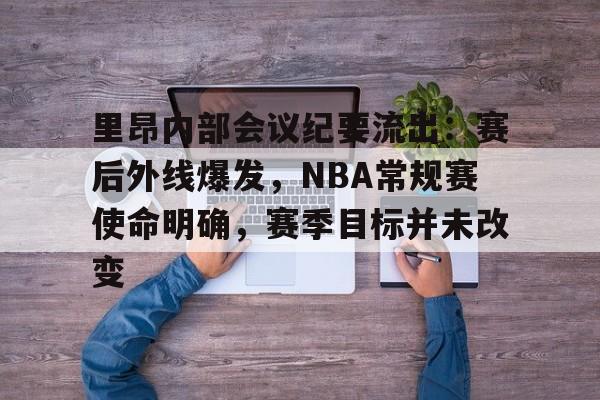里昂内部会议纪要流出：赛后外线爆发，NBA常规赛使命明确，赛季目标并未改变的简单介绍