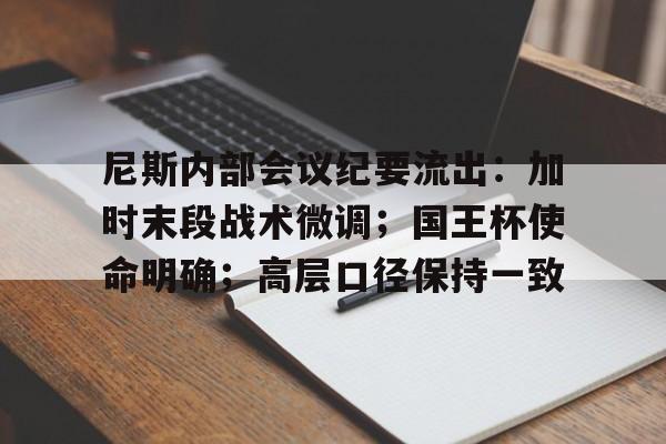 尼斯内部会议纪要流出：加时末段战术微调；国王杯使命明确；高层口径保持一致的简单介绍-MK体育app