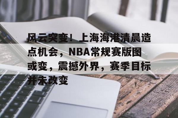 风云突变！上海海港清晨造点机会，NBA常规赛版图或变，震撼外界，赛季目标并未改变的简单介绍-AYX Games